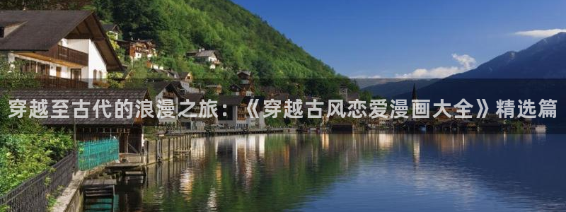51漫画官网全网最新：穿越至古代的浪漫之旅：《穿越古风恋爱漫画大全》精选篇