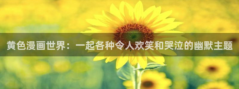 51漫画z：黄色漫画世界：一起各种令人欢笑和哭泣的幽默主题