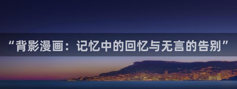 51漫画大全动漫：“背影漫画：记忆中的回忆与无言的告别”